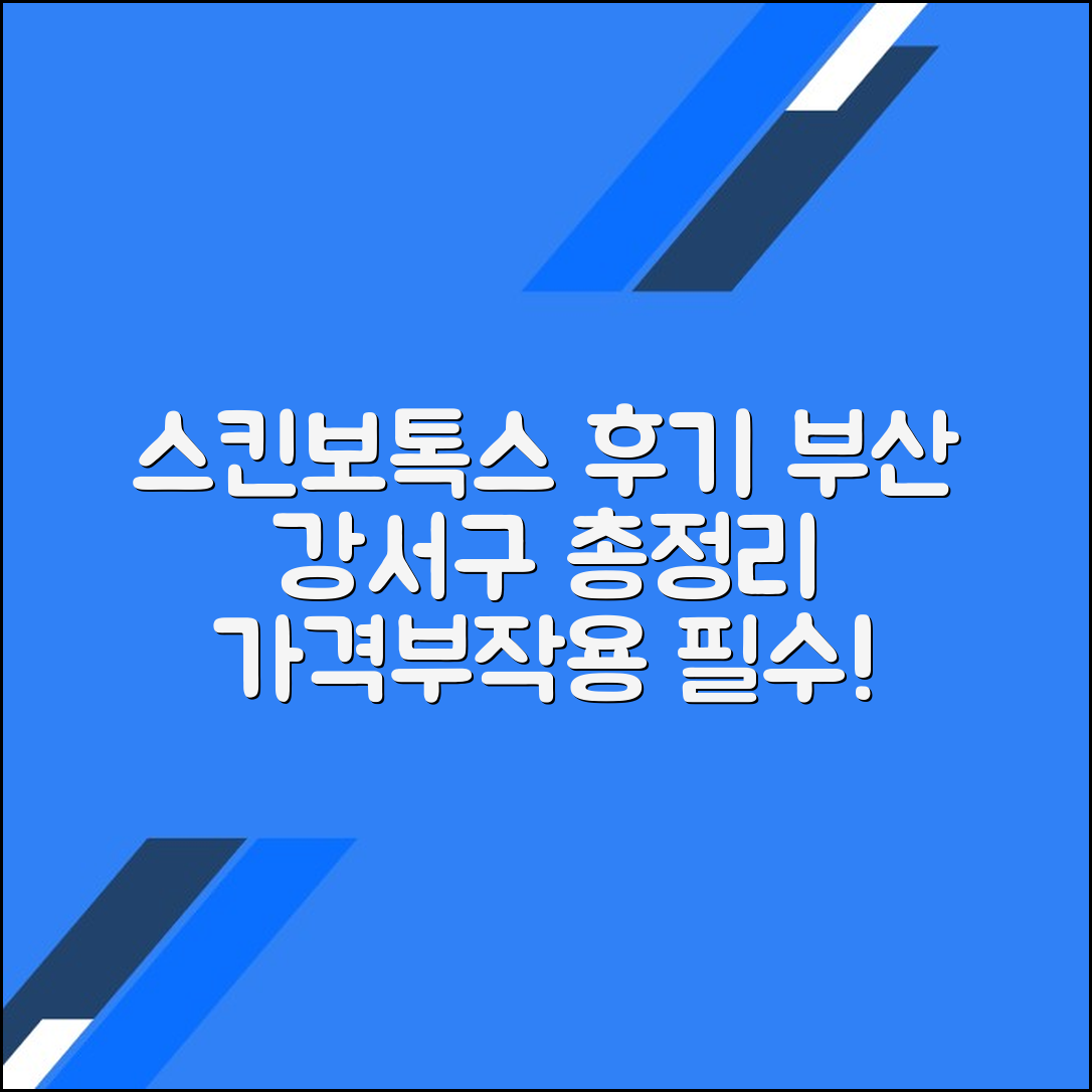 부산 강서구 스킨보톡스 후기 총정리｜가격대별 시술 정보와 부작용까지