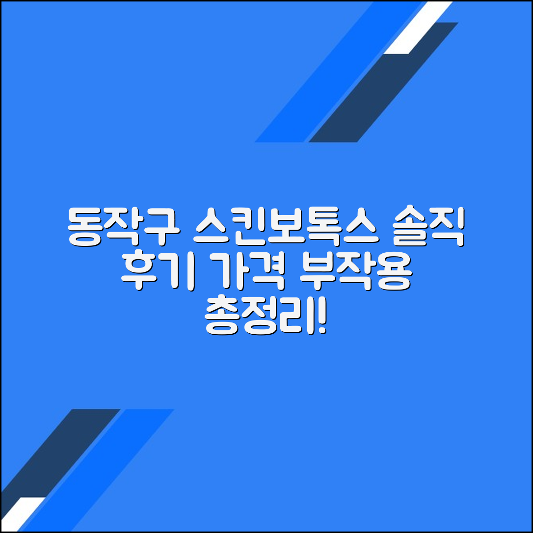 동작구 스킨보톡스 후기 총정리｜가격대별 시술 정보와 부작용까지