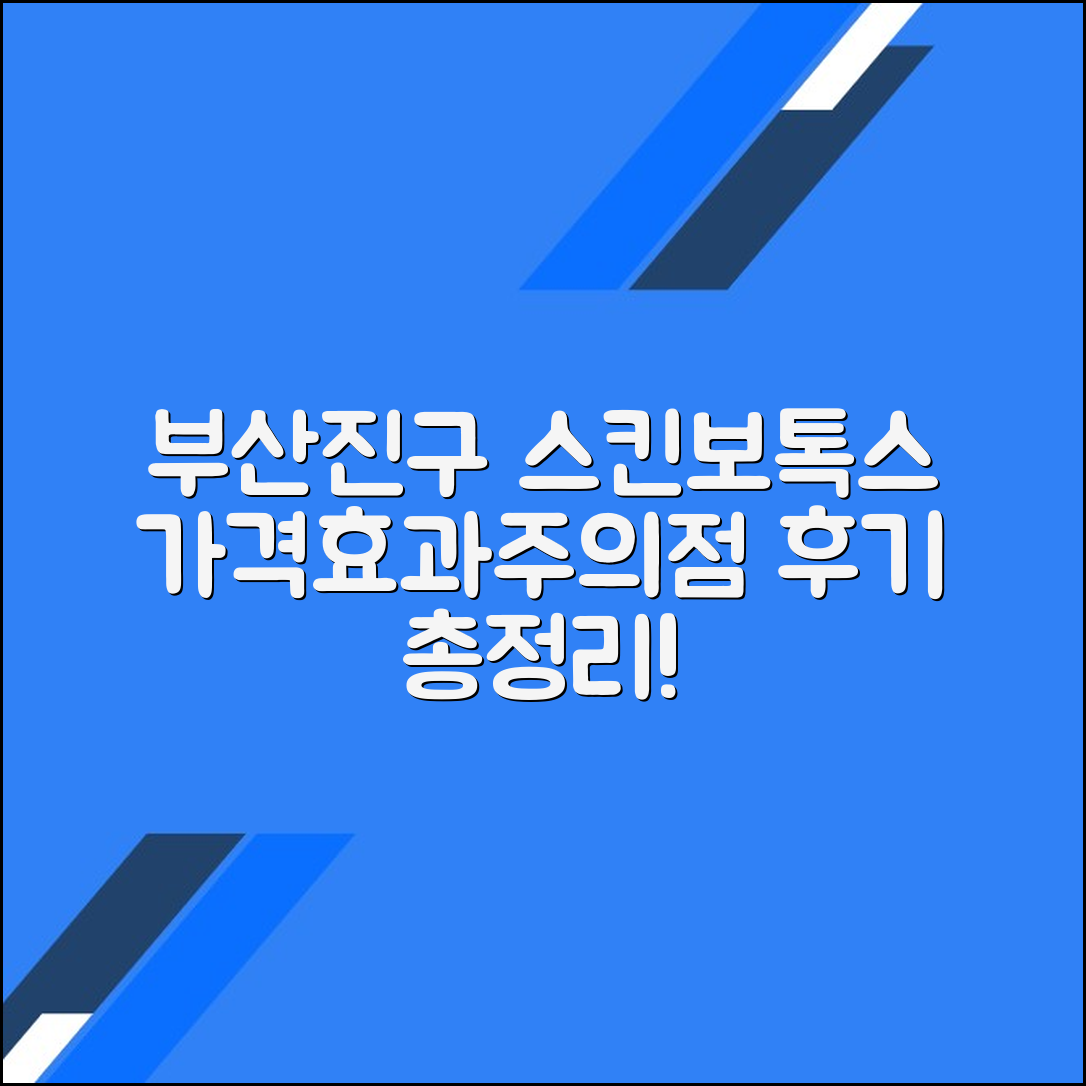 부산 부산진구 스킨보톡스 후기 총정리｜평균 가격·효과·주의사항