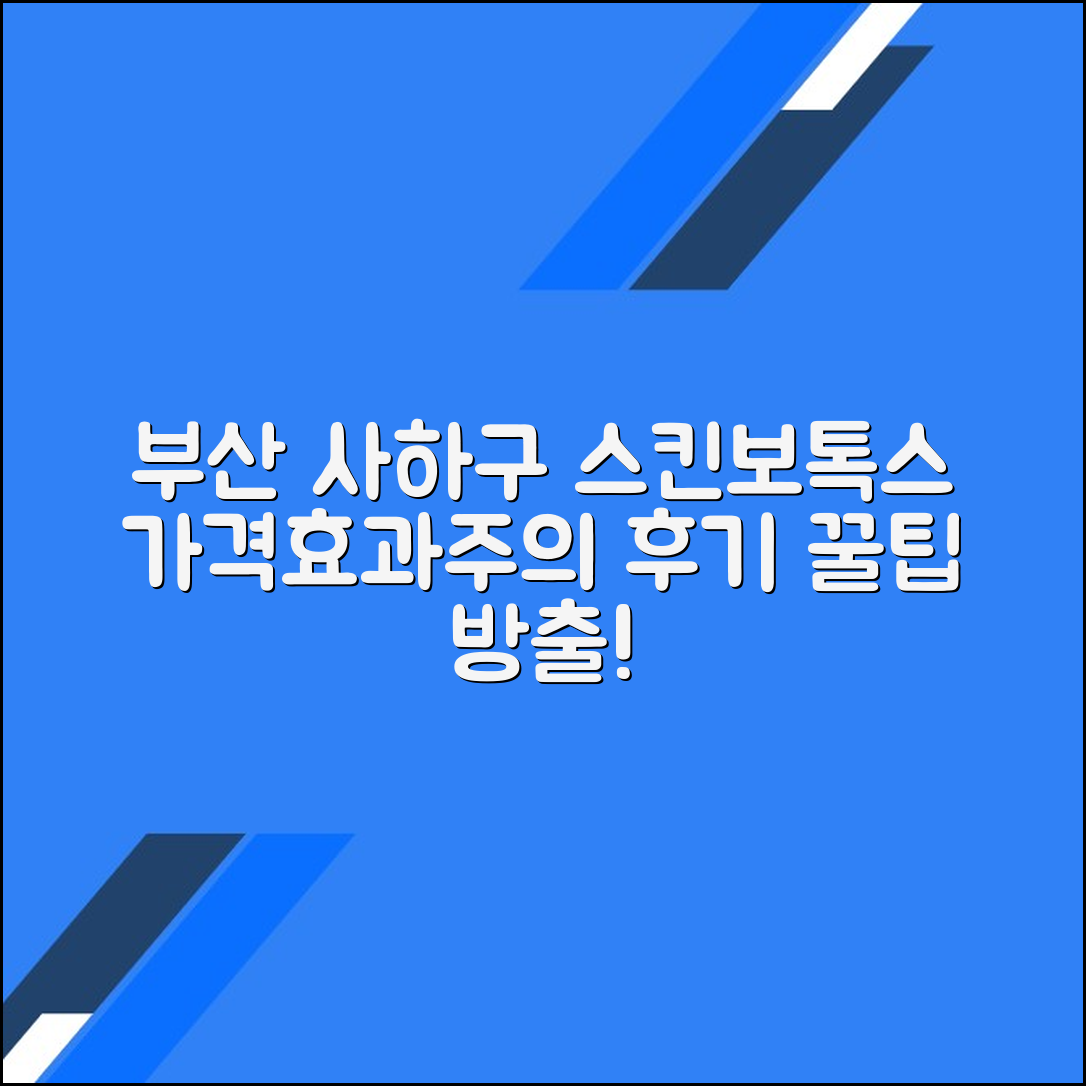 부산 사하구 스킨보톡스 후기 총정리｜평균 가격·효과·주의사항