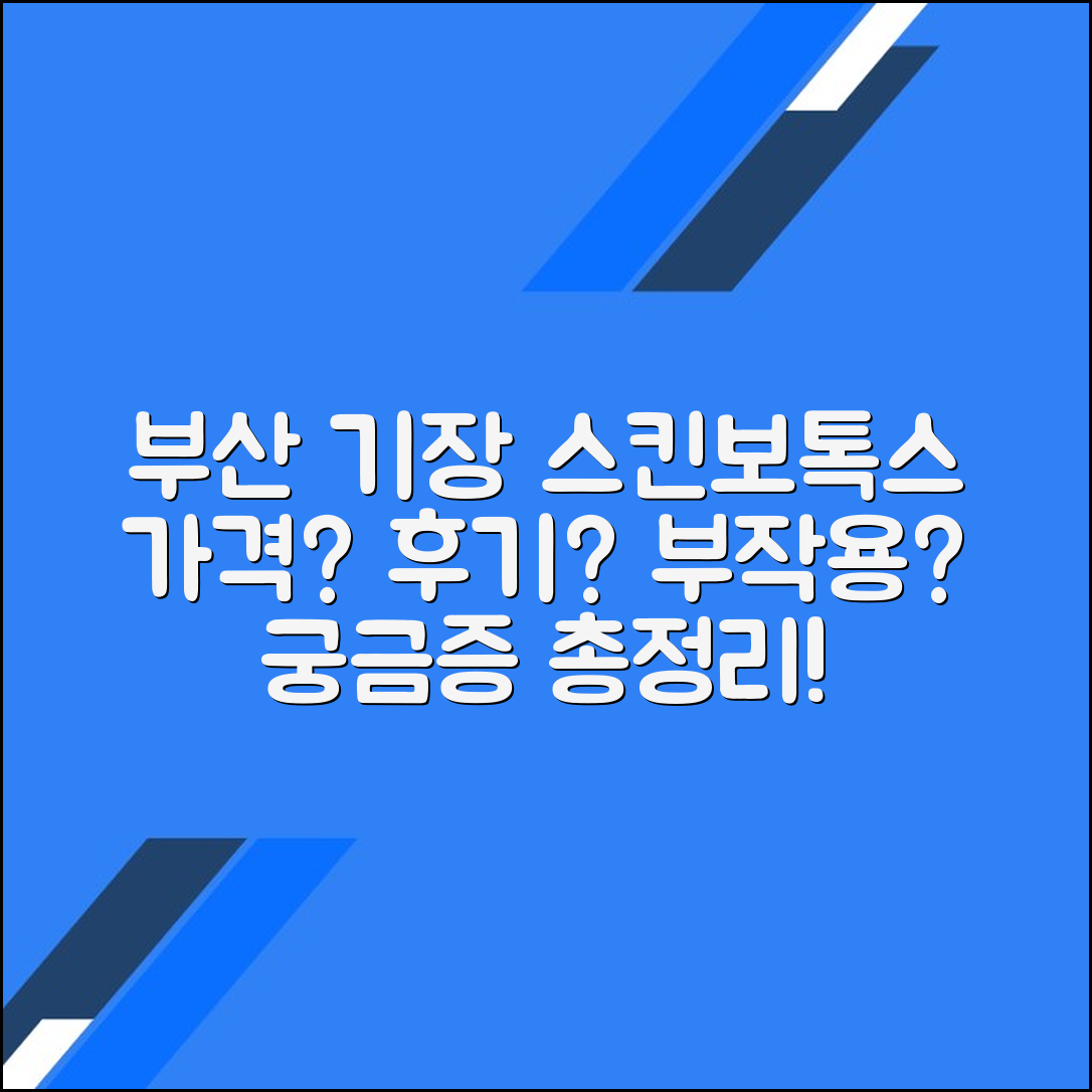 부산 기장군 스킨보톡스 후기 총정리｜가격대별 시술 정보와 부작용까지