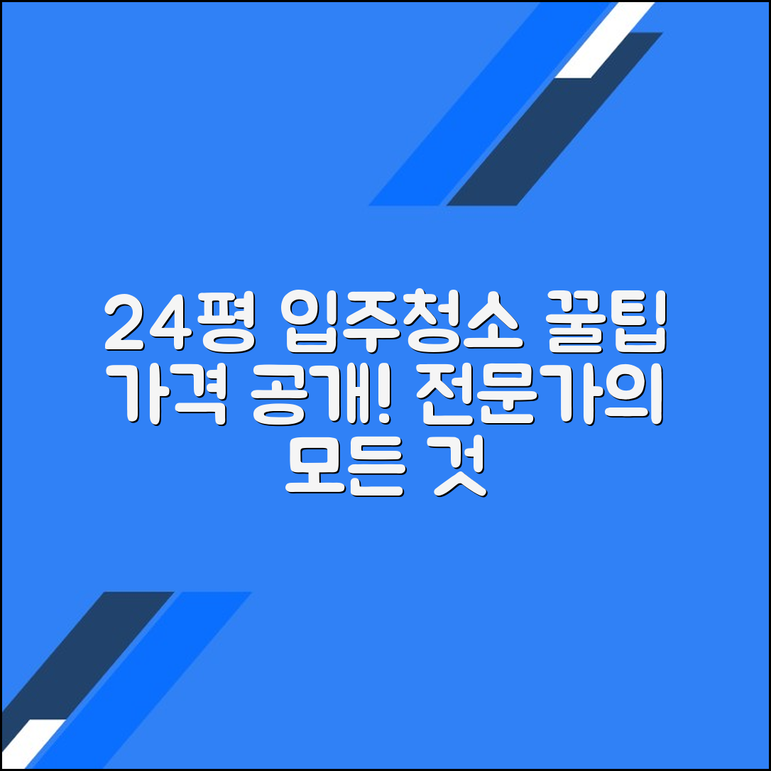 24평 입주청소 비용: 전문 업체가 알려주는 모든 것