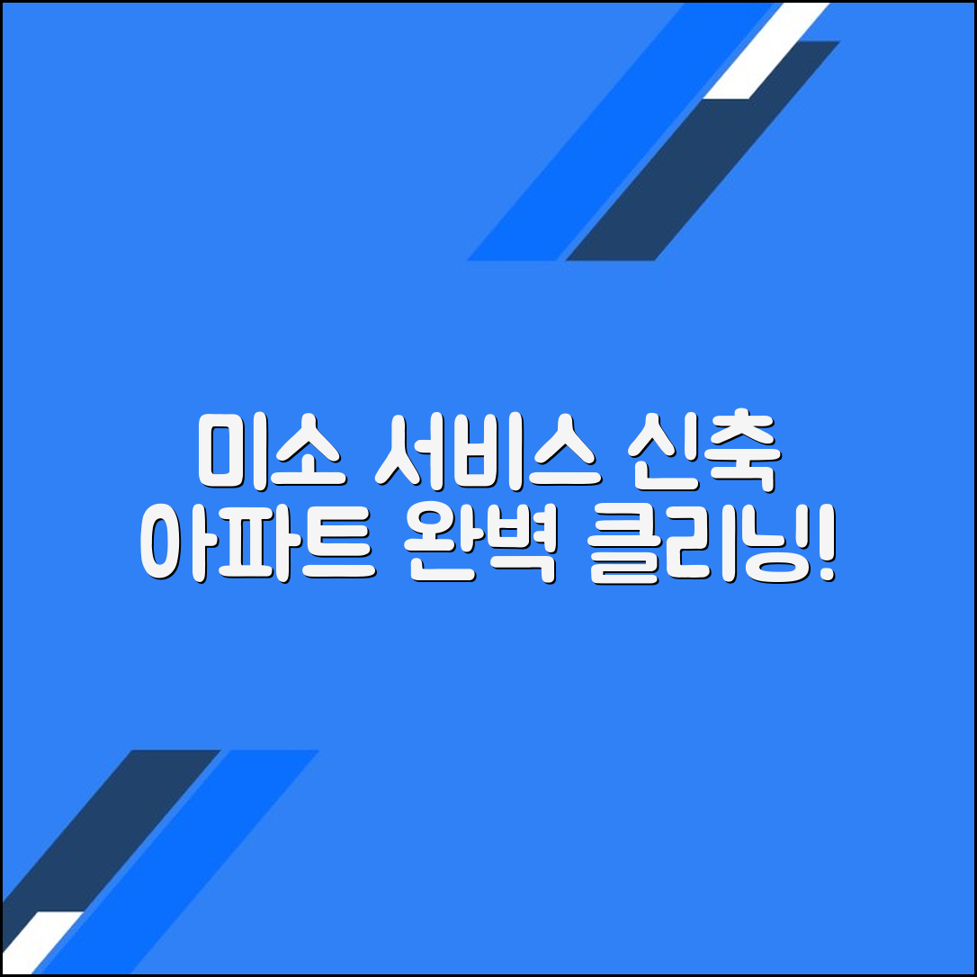 미소 서비스로 신축 아파트 청소를 완벽하게! 이용 후기 및 팁
